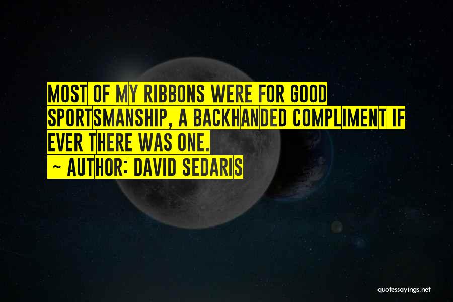 David Sedaris Quotes: Most Of My Ribbons Were For Good Sportsmanship, A Backhanded Compliment If Ever There Was One.