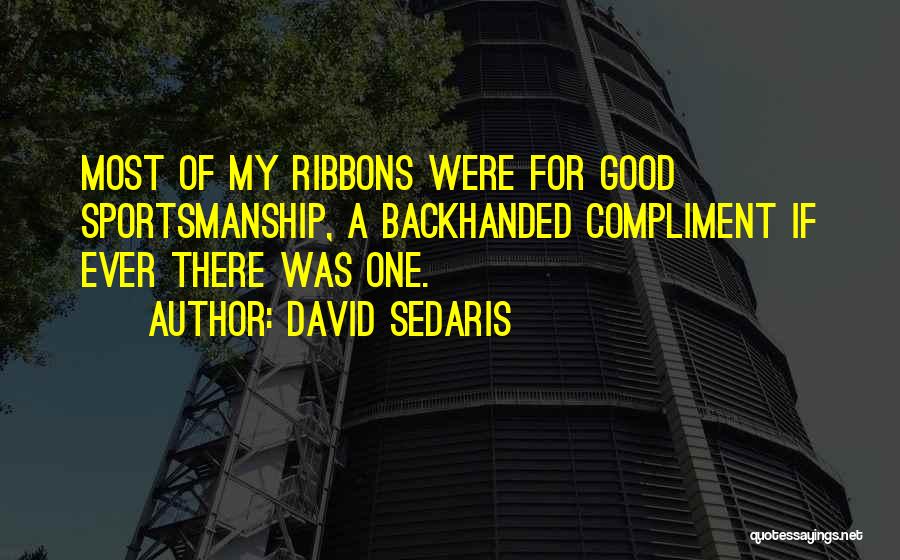 David Sedaris Quotes: Most Of My Ribbons Were For Good Sportsmanship, A Backhanded Compliment If Ever There Was One.