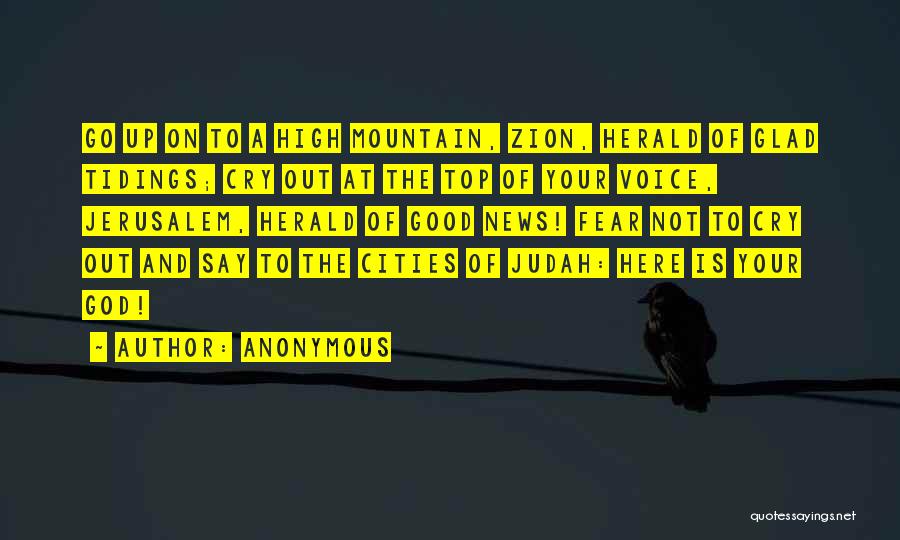 Anonymous Quotes: Go Up On To A High Mountain, Zion, Herald Of Glad Tidings; Cry Out At The Top Of Your Voice,