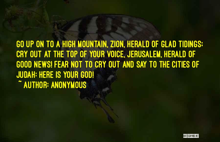 Anonymous Quotes: Go Up On To A High Mountain, Zion, Herald Of Glad Tidings; Cry Out At The Top Of Your Voice,