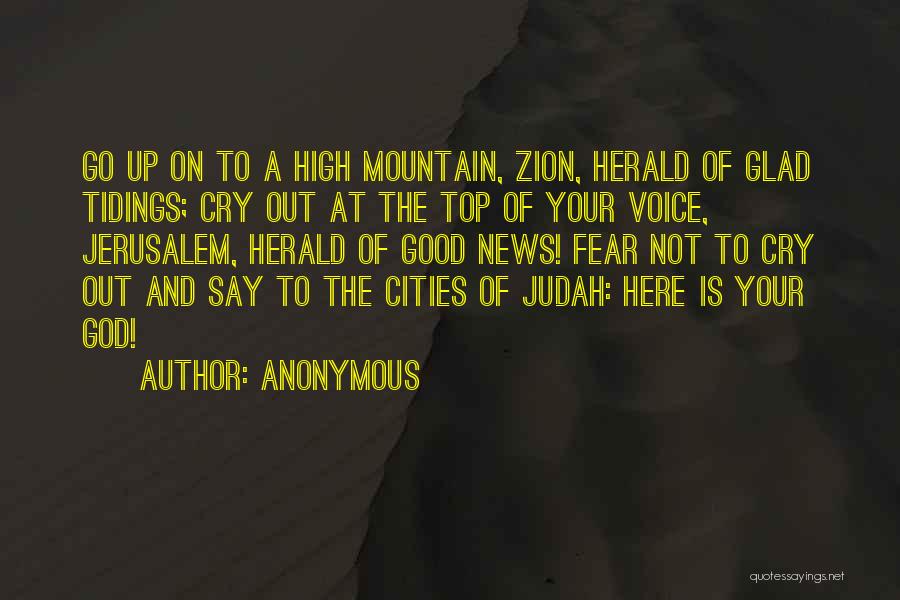 Anonymous Quotes: Go Up On To A High Mountain, Zion, Herald Of Glad Tidings; Cry Out At The Top Of Your Voice,