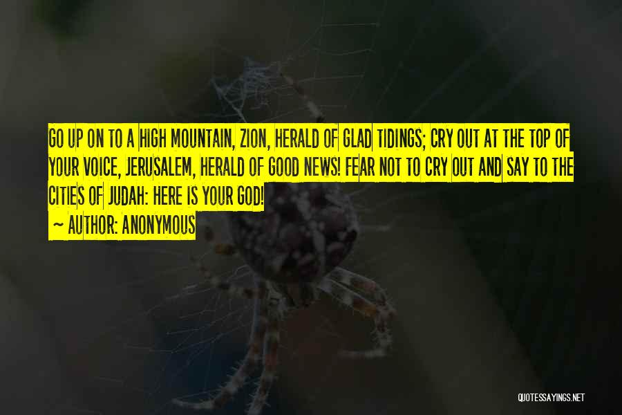Anonymous Quotes: Go Up On To A High Mountain, Zion, Herald Of Glad Tidings; Cry Out At The Top Of Your Voice,