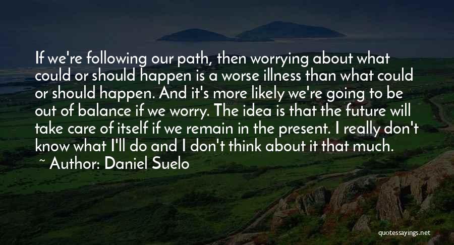 Daniel Suelo Quotes: If We're Following Our Path, Then Worrying About What Could Or Should Happen Is A Worse Illness Than What Could