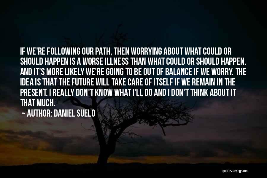 Daniel Suelo Quotes: If We're Following Our Path, Then Worrying About What Could Or Should Happen Is A Worse Illness Than What Could