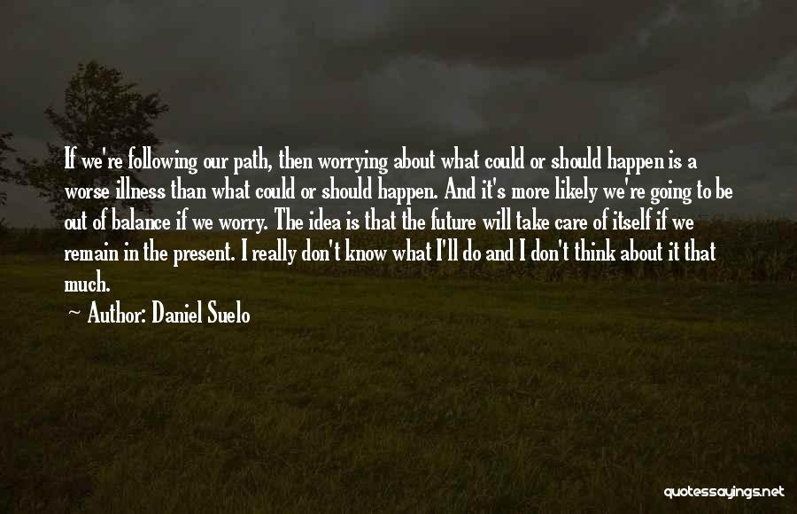 Daniel Suelo Quotes: If We're Following Our Path, Then Worrying About What Could Or Should Happen Is A Worse Illness Than What Could