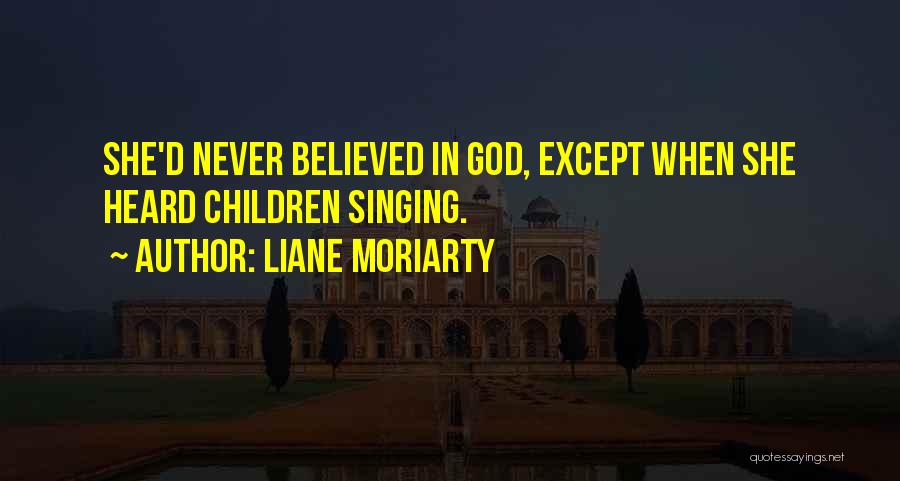 Liane Moriarty Quotes: She'd Never Believed In God, Except When She Heard Children Singing.