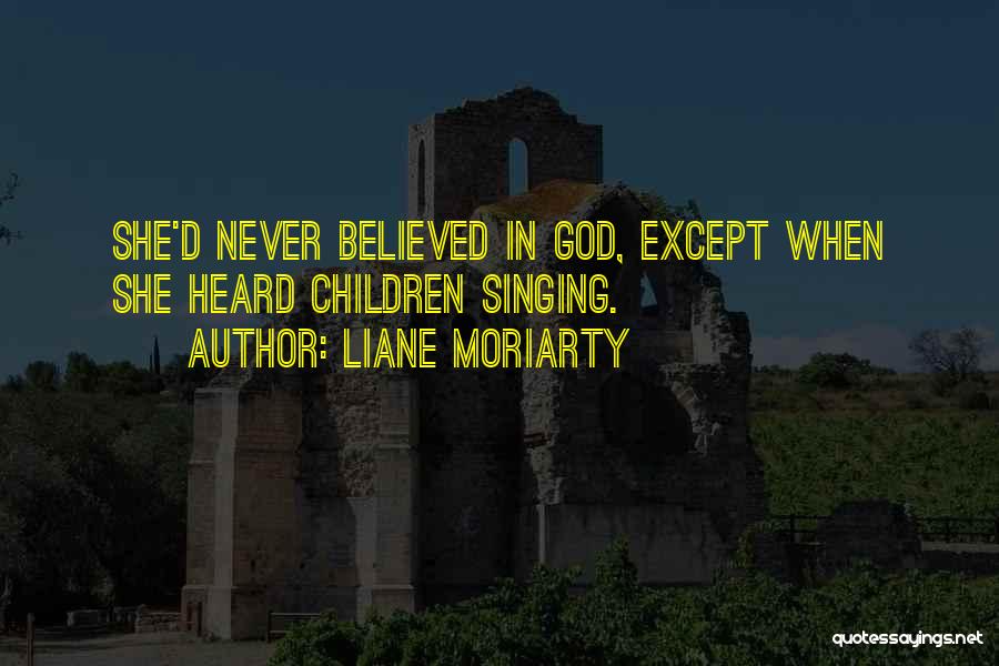 Liane Moriarty Quotes: She'd Never Believed In God, Except When She Heard Children Singing.