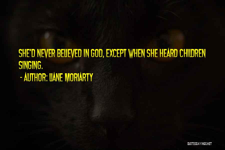 Liane Moriarty Quotes: She'd Never Believed In God, Except When She Heard Children Singing.