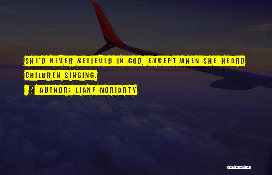 Liane Moriarty Quotes: She'd Never Believed In God, Except When She Heard Children Singing.