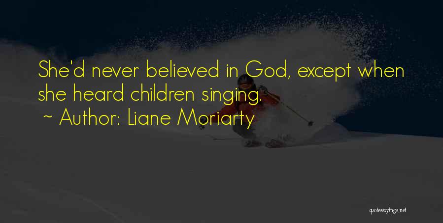 Liane Moriarty Quotes: She'd Never Believed In God, Except When She Heard Children Singing.