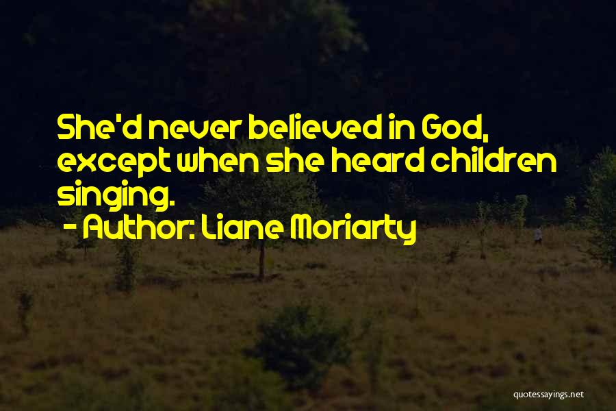 Liane Moriarty Quotes: She'd Never Believed In God, Except When She Heard Children Singing.