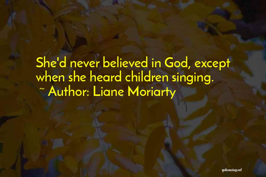 Liane Moriarty Quotes: She'd Never Believed In God, Except When She Heard Children Singing.