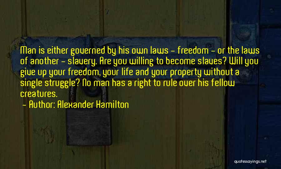 Alexander Hamilton Quotes: Man Is Either Governed By His Own Laws - Freedom - Or The Laws Of Another - Slavery. Are You