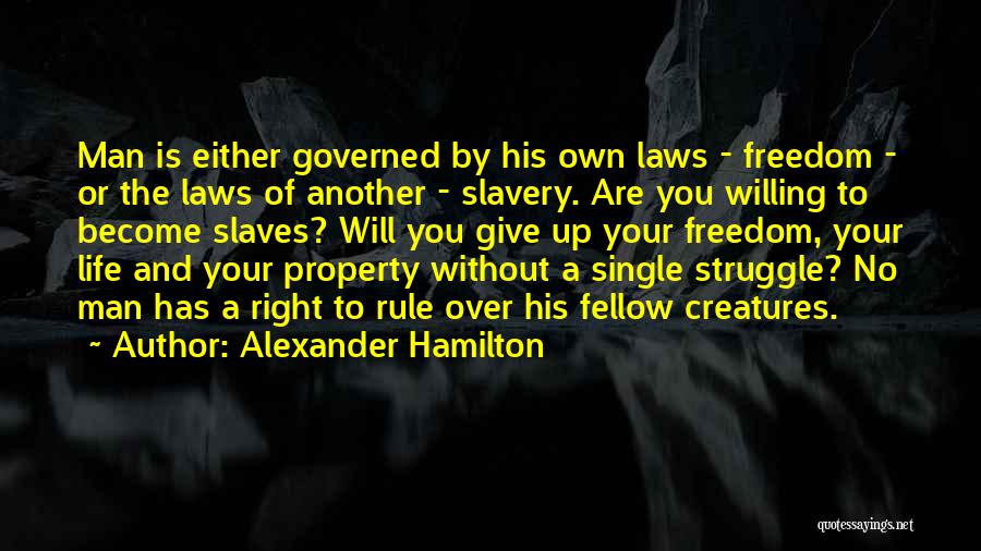 Alexander Hamilton Quotes: Man Is Either Governed By His Own Laws - Freedom - Or The Laws Of Another - Slavery. Are You