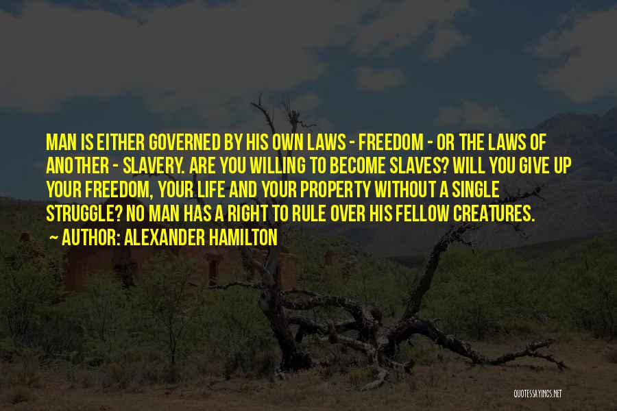 Alexander Hamilton Quotes: Man Is Either Governed By His Own Laws - Freedom - Or The Laws Of Another - Slavery. Are You