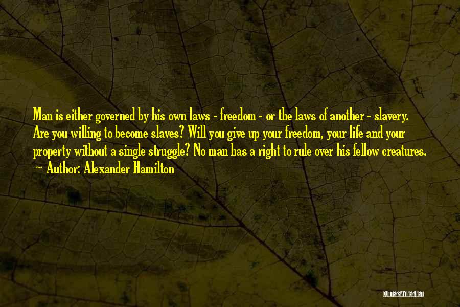 Alexander Hamilton Quotes: Man Is Either Governed By His Own Laws - Freedom - Or The Laws Of Another - Slavery. Are You