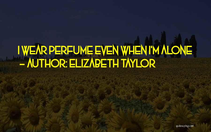 Elizabeth Taylor Quotes: I Wear Perfume Even When I'm Alone