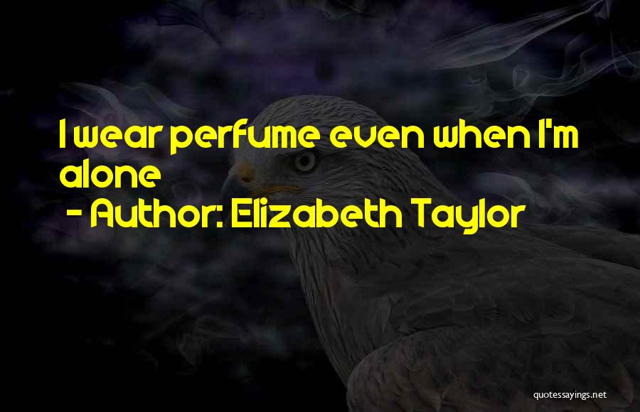Elizabeth Taylor Quotes: I Wear Perfume Even When I'm Alone