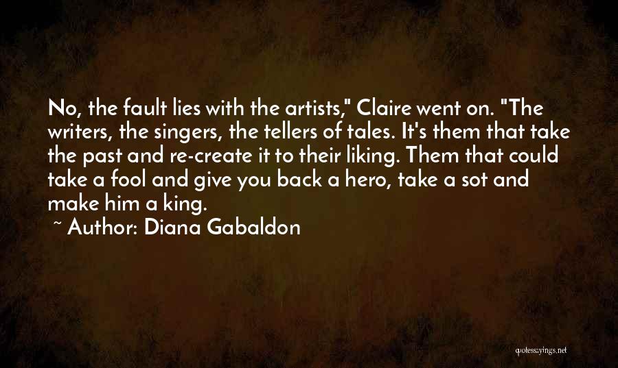 Diana Gabaldon Quotes: No, The Fault Lies With The Artists, Claire Went On. The Writers, The Singers, The Tellers Of Tales. It's Them