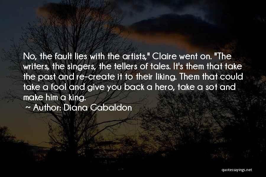 Diana Gabaldon Quotes: No, The Fault Lies With The Artists, Claire Went On. The Writers, The Singers, The Tellers Of Tales. It's Them