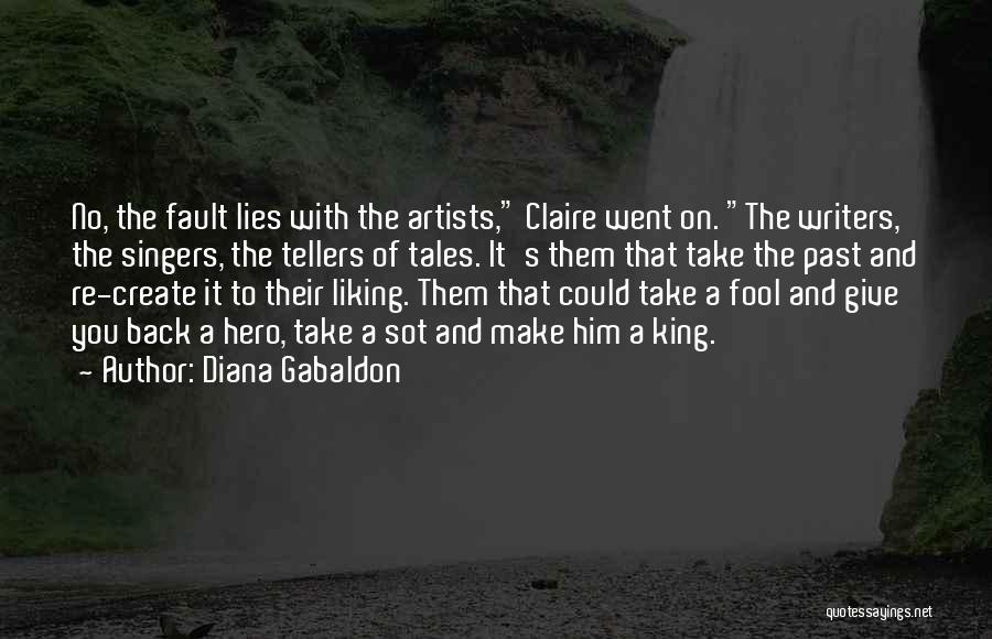 Diana Gabaldon Quotes: No, The Fault Lies With The Artists, Claire Went On. The Writers, The Singers, The Tellers Of Tales. It's Them