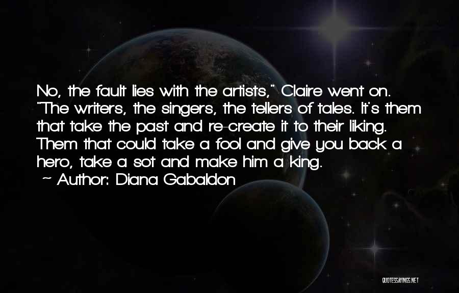 Diana Gabaldon Quotes: No, The Fault Lies With The Artists, Claire Went On. The Writers, The Singers, The Tellers Of Tales. It's Them