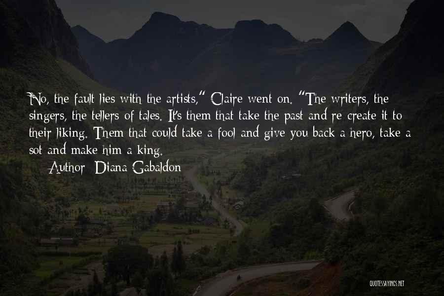 Diana Gabaldon Quotes: No, The Fault Lies With The Artists, Claire Went On. The Writers, The Singers, The Tellers Of Tales. It's Them