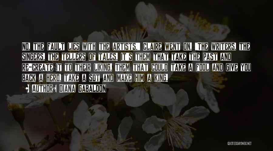 Diana Gabaldon Quotes: No, The Fault Lies With The Artists, Claire Went On. The Writers, The Singers, The Tellers Of Tales. It's Them