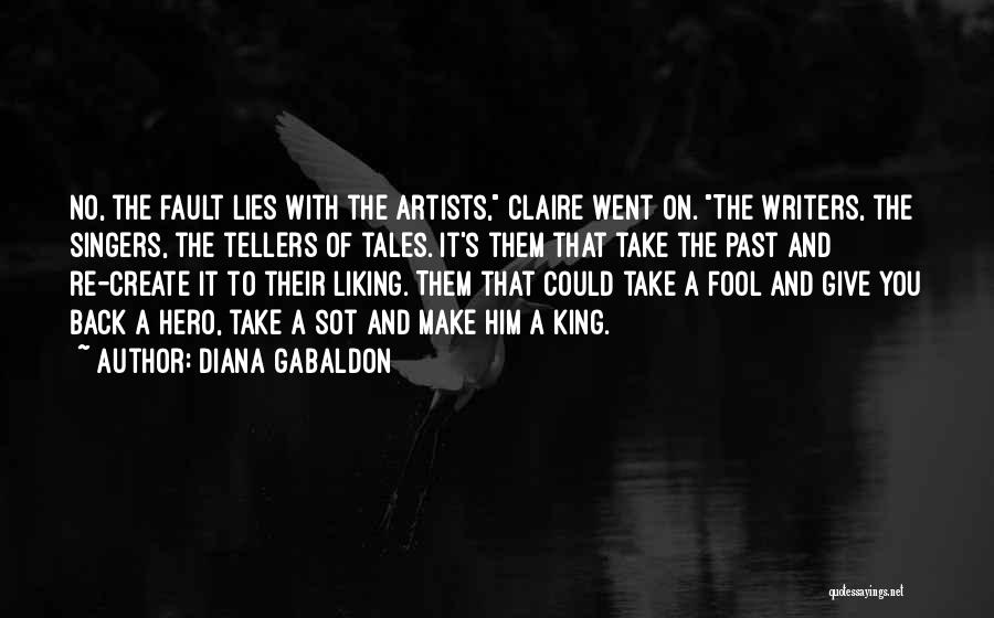 Diana Gabaldon Quotes: No, The Fault Lies With The Artists, Claire Went On. The Writers, The Singers, The Tellers Of Tales. It's Them