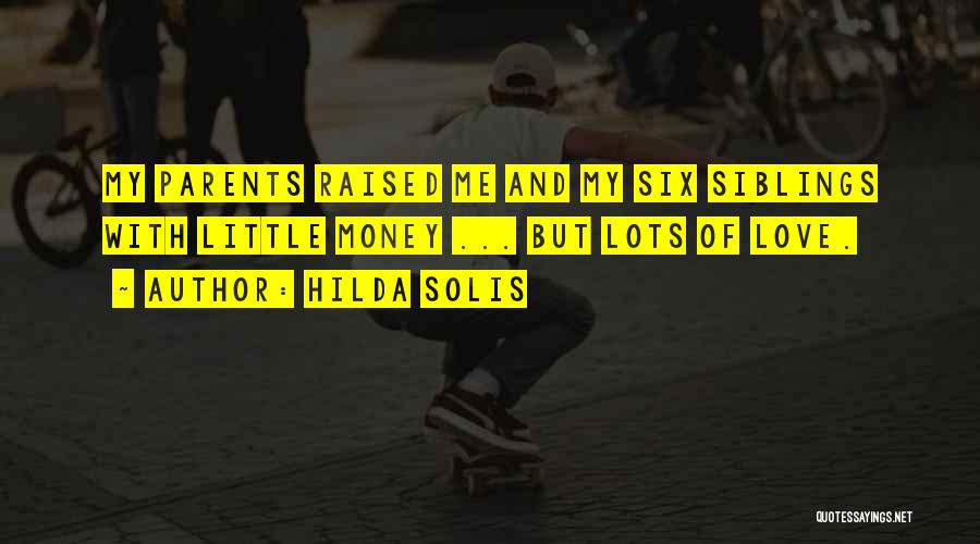 Hilda Solis Quotes: My Parents Raised Me And My Six Siblings With Little Money ... But Lots Of Love.