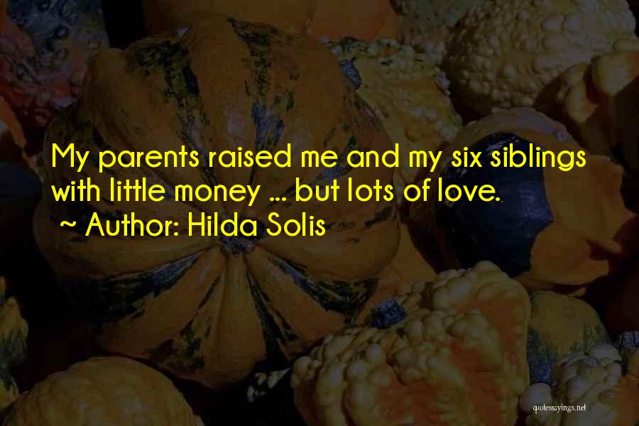 Hilda Solis Quotes: My Parents Raised Me And My Six Siblings With Little Money ... But Lots Of Love.