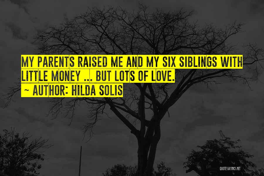 Hilda Solis Quotes: My Parents Raised Me And My Six Siblings With Little Money ... But Lots Of Love.