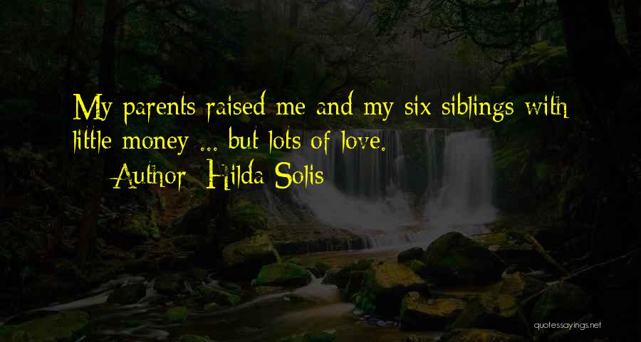 Hilda Solis Quotes: My Parents Raised Me And My Six Siblings With Little Money ... But Lots Of Love.