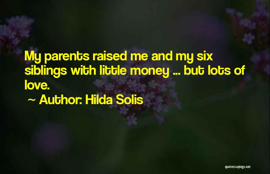 Hilda Solis Quotes: My Parents Raised Me And My Six Siblings With Little Money ... But Lots Of Love.