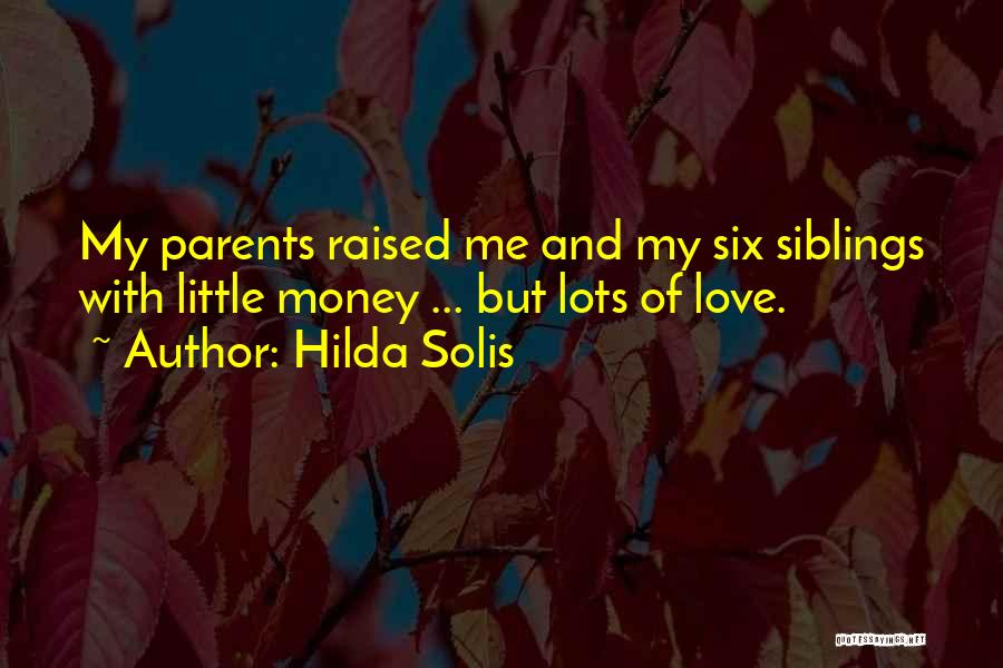 Hilda Solis Quotes: My Parents Raised Me And My Six Siblings With Little Money ... But Lots Of Love.