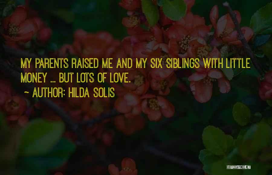 Hilda Solis Quotes: My Parents Raised Me And My Six Siblings With Little Money ... But Lots Of Love.
