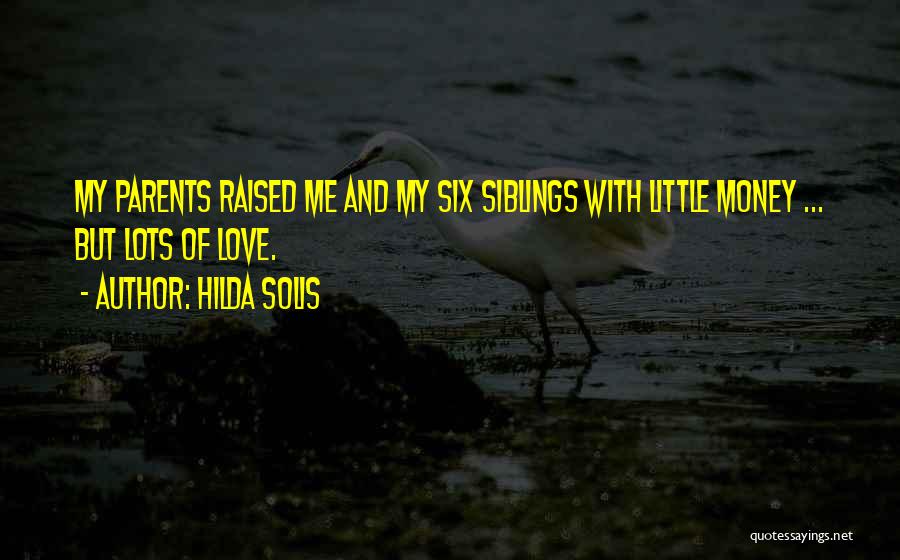 Hilda Solis Quotes: My Parents Raised Me And My Six Siblings With Little Money ... But Lots Of Love.