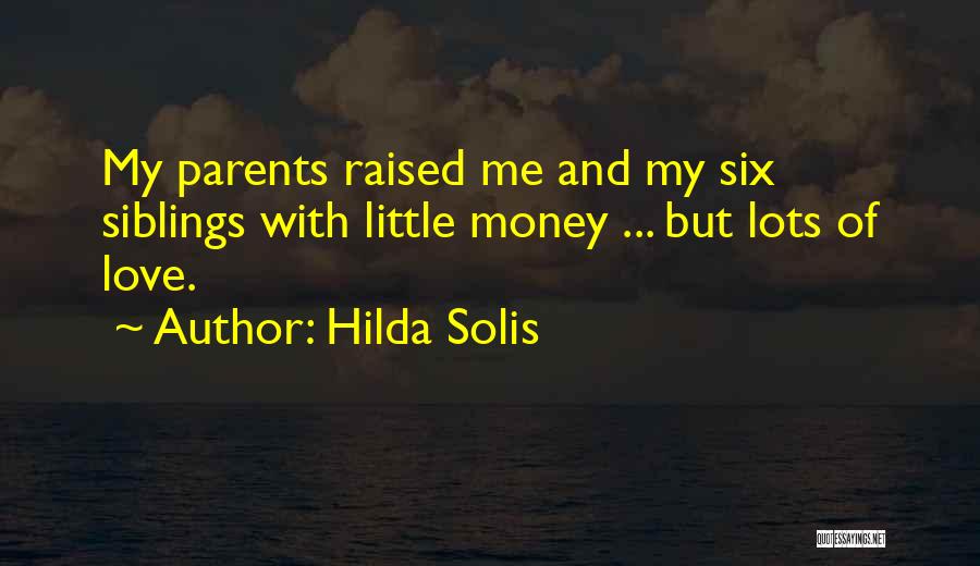 Hilda Solis Quotes: My Parents Raised Me And My Six Siblings With Little Money ... But Lots Of Love.