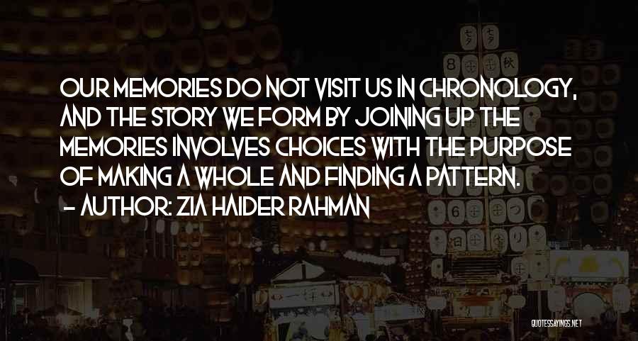 Zia Haider Rahman Quotes: Our Memories Do Not Visit Us In Chronology, And The Story We Form By Joining Up The Memories Involves Choices