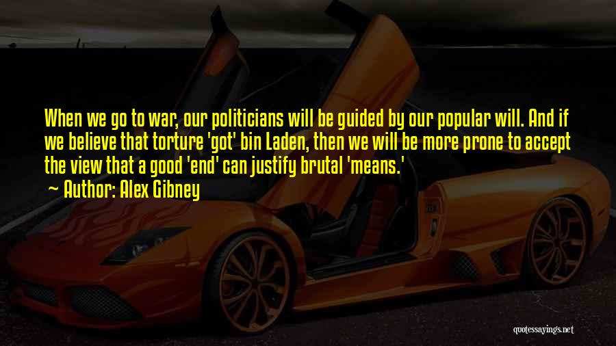 Alex Gibney Quotes: When We Go To War, Our Politicians Will Be Guided By Our Popular Will. And If We Believe That Torture