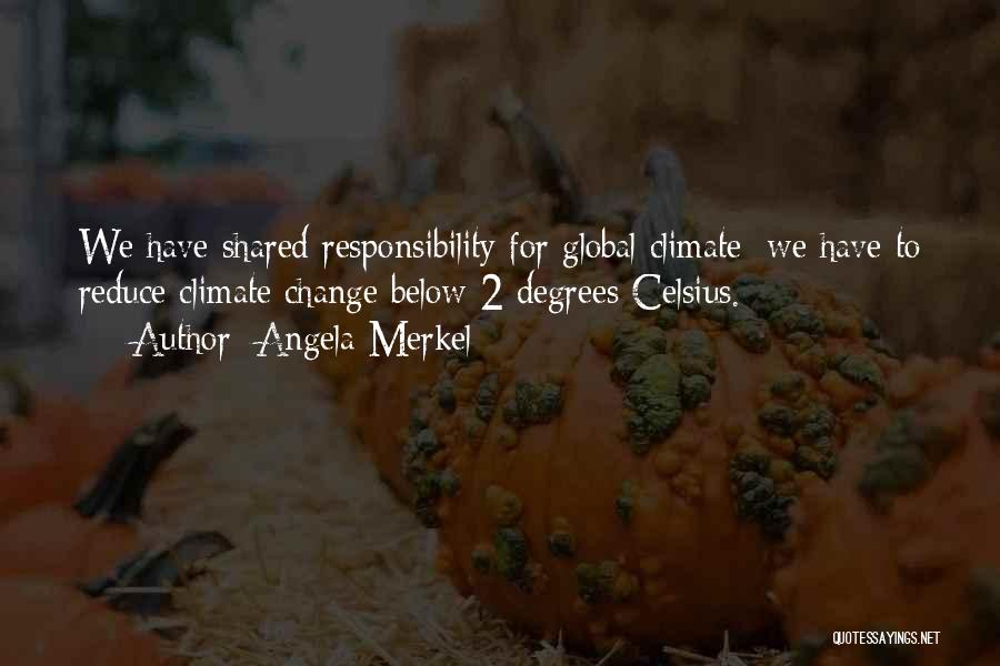 Angela Merkel Quotes: We Have Shared Responsibility For Global Climate; We Have To Reduce Climate Change Below 2 Degrees Celsius.