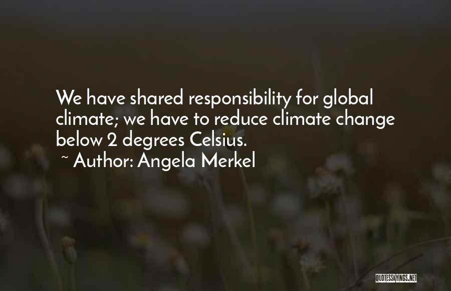 Angela Merkel Quotes: We Have Shared Responsibility For Global Climate; We Have To Reduce Climate Change Below 2 Degrees Celsius.
