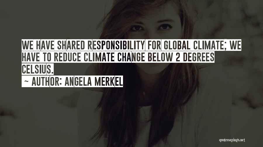 Angela Merkel Quotes: We Have Shared Responsibility For Global Climate; We Have To Reduce Climate Change Below 2 Degrees Celsius.