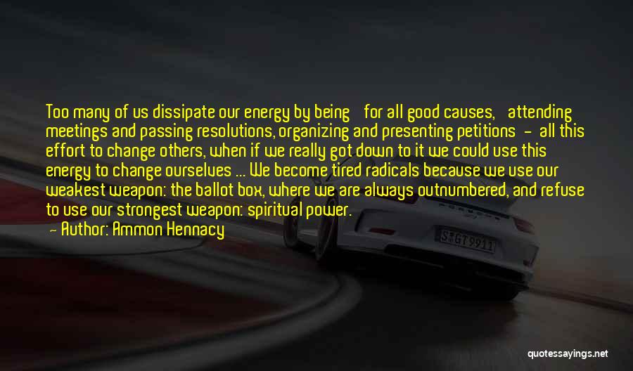 Ammon Hennacy Quotes: Too Many Of Us Dissipate Our Energy By Being 'for All Good Causes,' Attending Meetings And Passing Resolutions, Organizing And