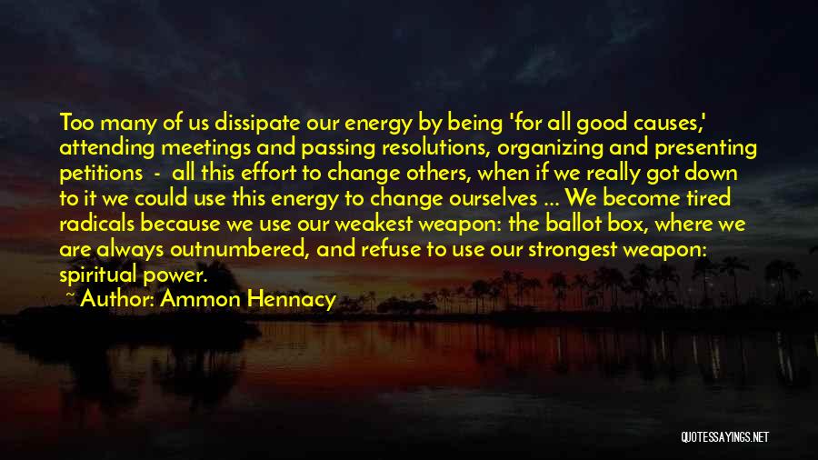 Ammon Hennacy Quotes: Too Many Of Us Dissipate Our Energy By Being 'for All Good Causes,' Attending Meetings And Passing Resolutions, Organizing And