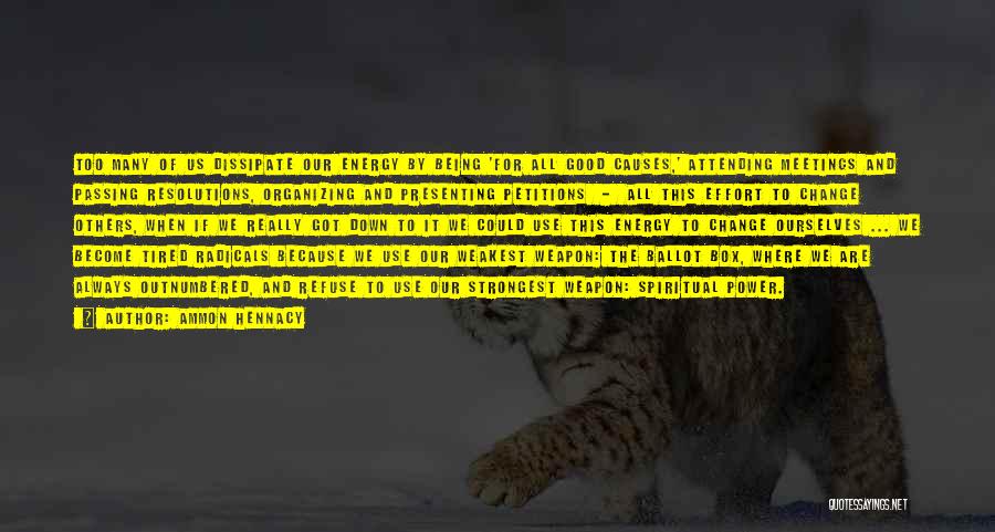 Ammon Hennacy Quotes: Too Many Of Us Dissipate Our Energy By Being 'for All Good Causes,' Attending Meetings And Passing Resolutions, Organizing And