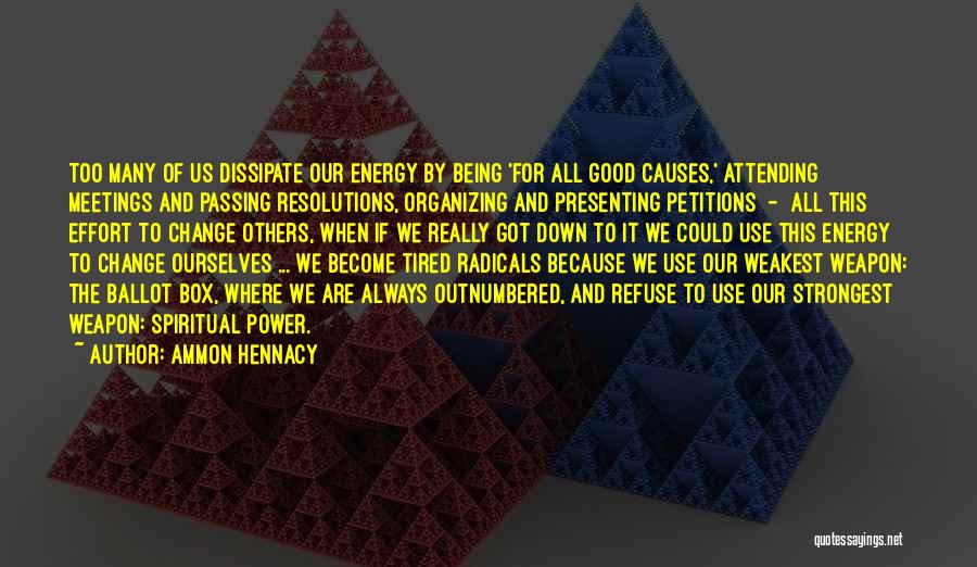 Ammon Hennacy Quotes: Too Many Of Us Dissipate Our Energy By Being 'for All Good Causes,' Attending Meetings And Passing Resolutions, Organizing And