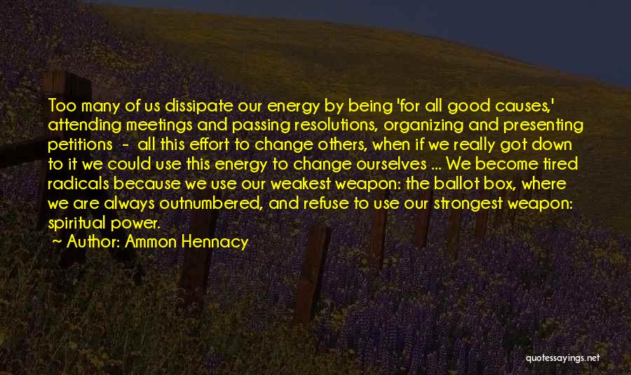 Ammon Hennacy Quotes: Too Many Of Us Dissipate Our Energy By Being 'for All Good Causes,' Attending Meetings And Passing Resolutions, Organizing And