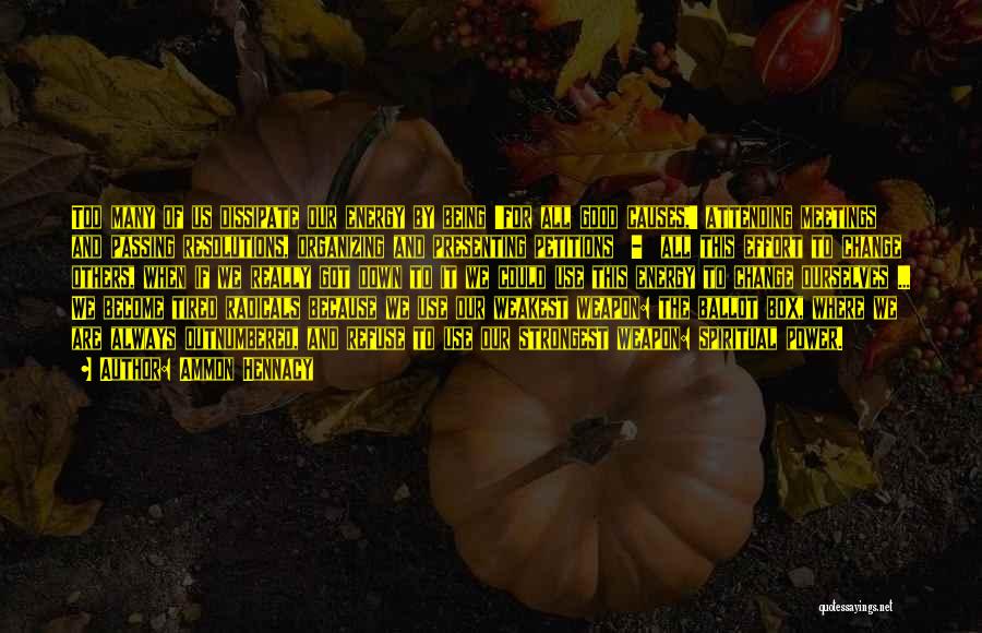 Ammon Hennacy Quotes: Too Many Of Us Dissipate Our Energy By Being 'for All Good Causes,' Attending Meetings And Passing Resolutions, Organizing And