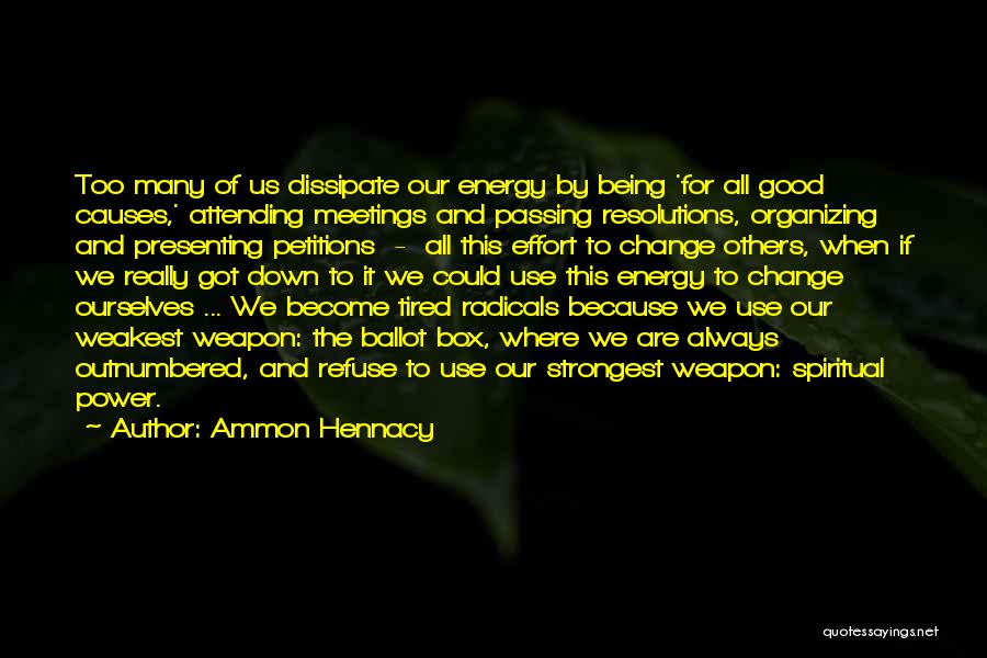 Ammon Hennacy Quotes: Too Many Of Us Dissipate Our Energy By Being 'for All Good Causes,' Attending Meetings And Passing Resolutions, Organizing And